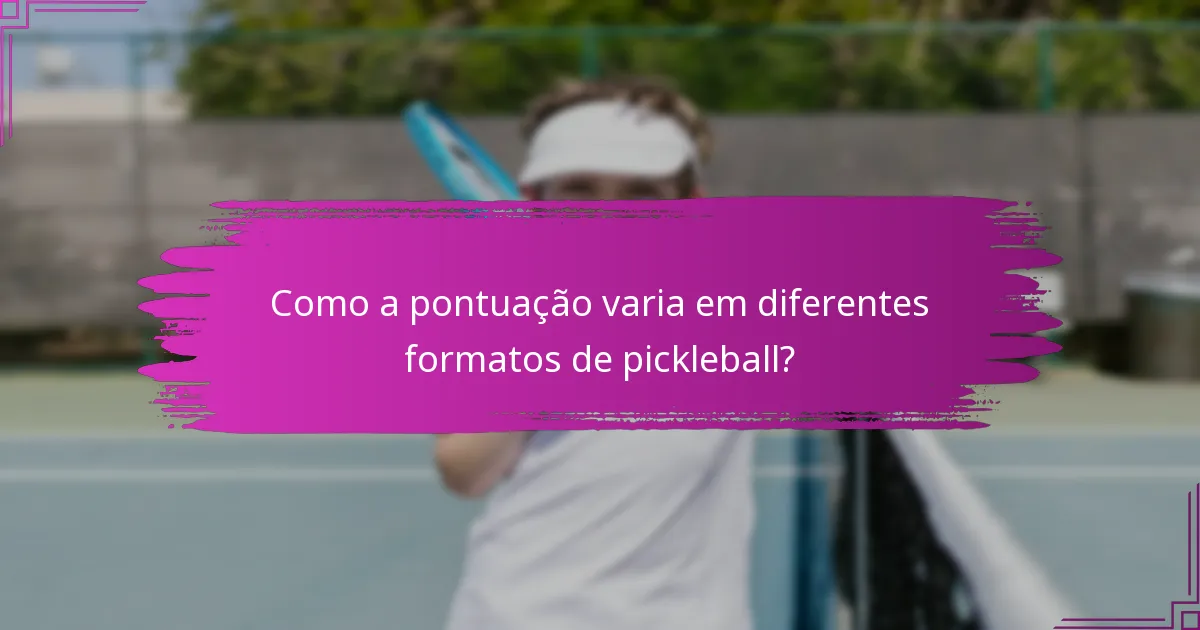 Como a pontuação varia em diferentes formatos de pickleball?