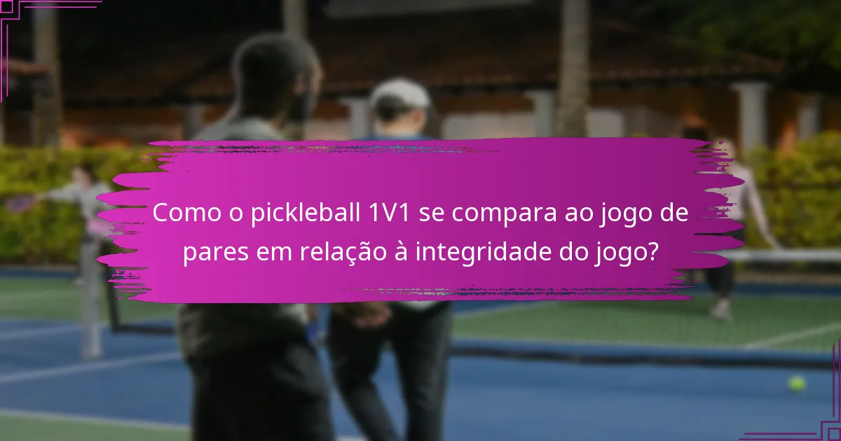 Como o pickleball 1V1 se compara ao jogo de pares em relação à integridade do jogo?