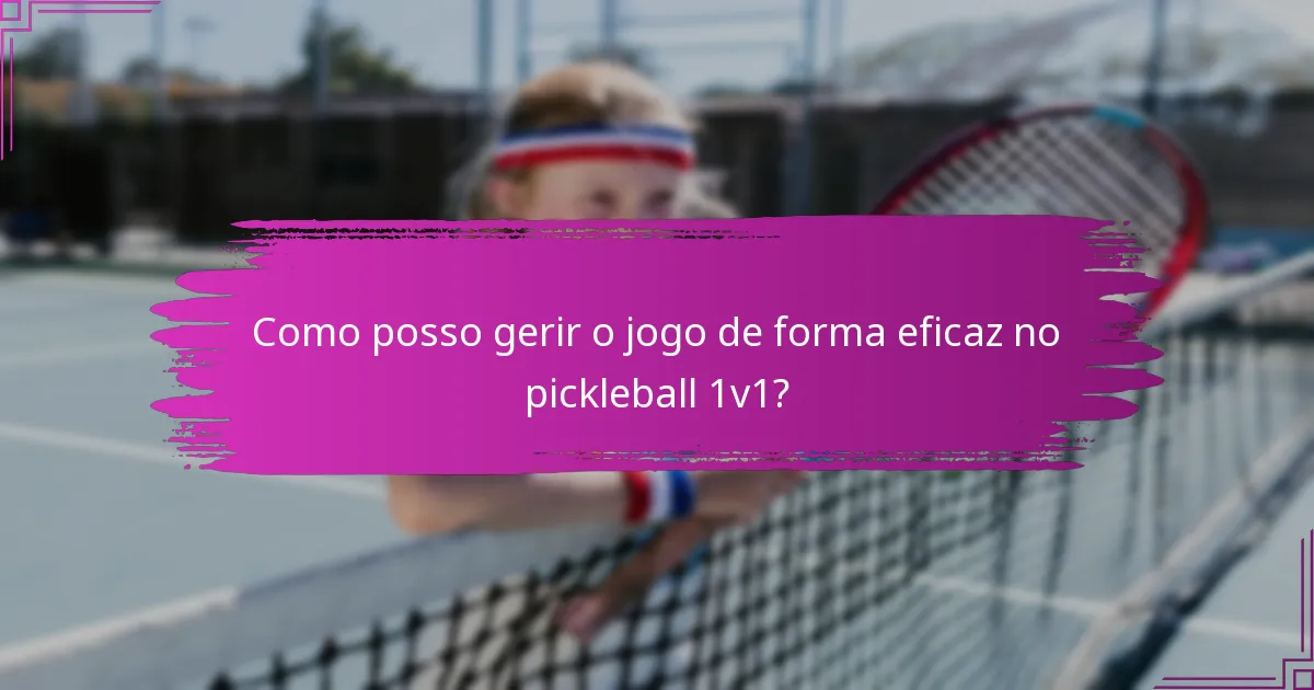 Como posso gerir o jogo de forma eficaz no pickleball 1v1?
