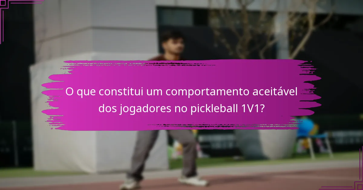 O que constitui um comportamento aceitável dos jogadores no pickleball 1V1?