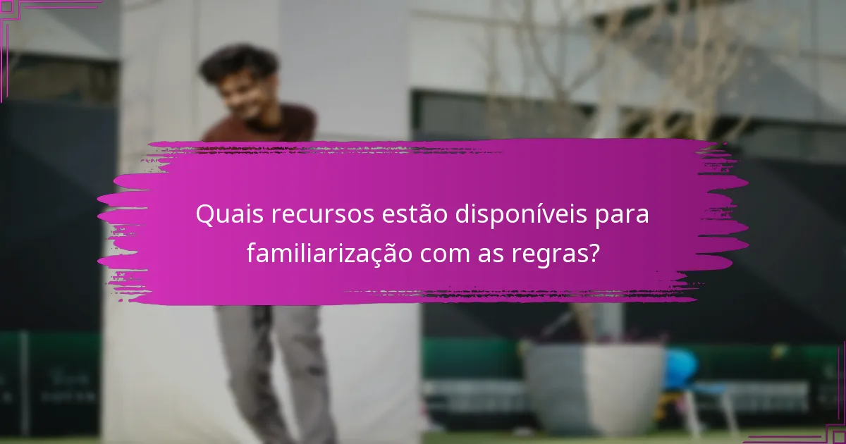 Quais recursos estão disponíveis para familiarização com as regras?