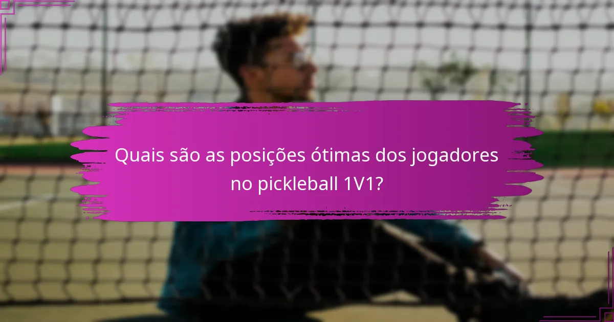 Quais são as posições ótimas dos jogadores no pickleball 1V1?