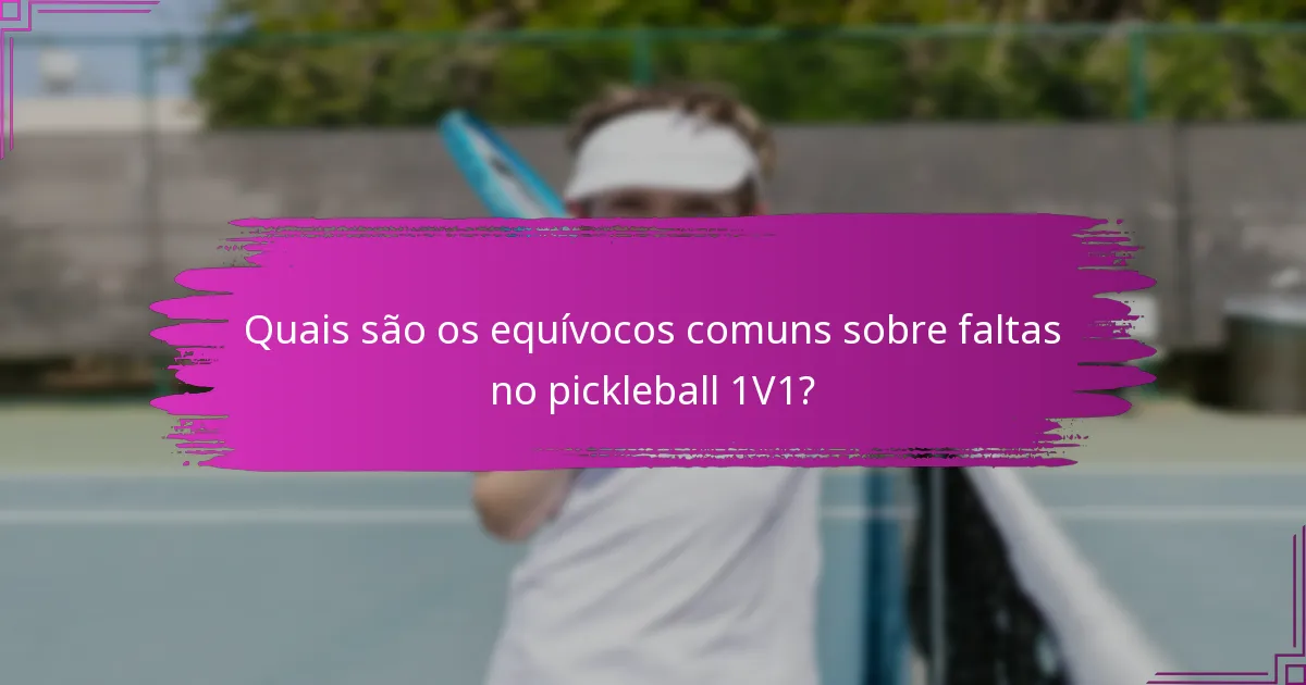 Quais são os equívocos comuns sobre faltas no pickleball 1V1?
