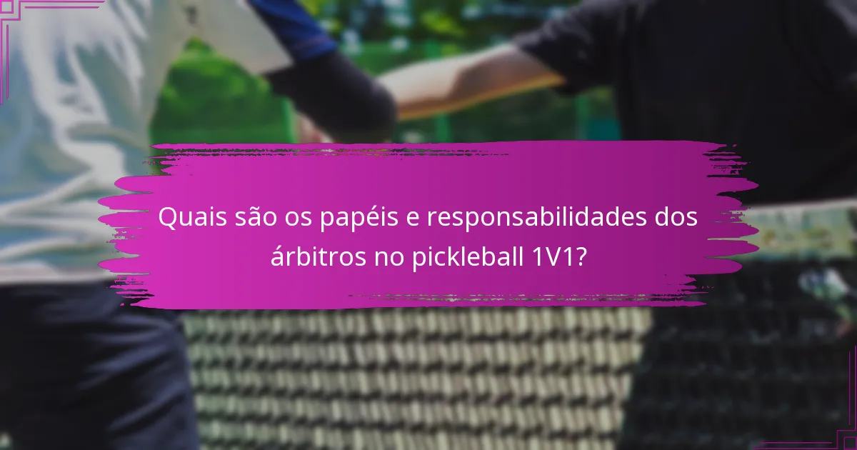 Quais são os papéis e responsabilidades dos árbitros no pickleball 1V1?