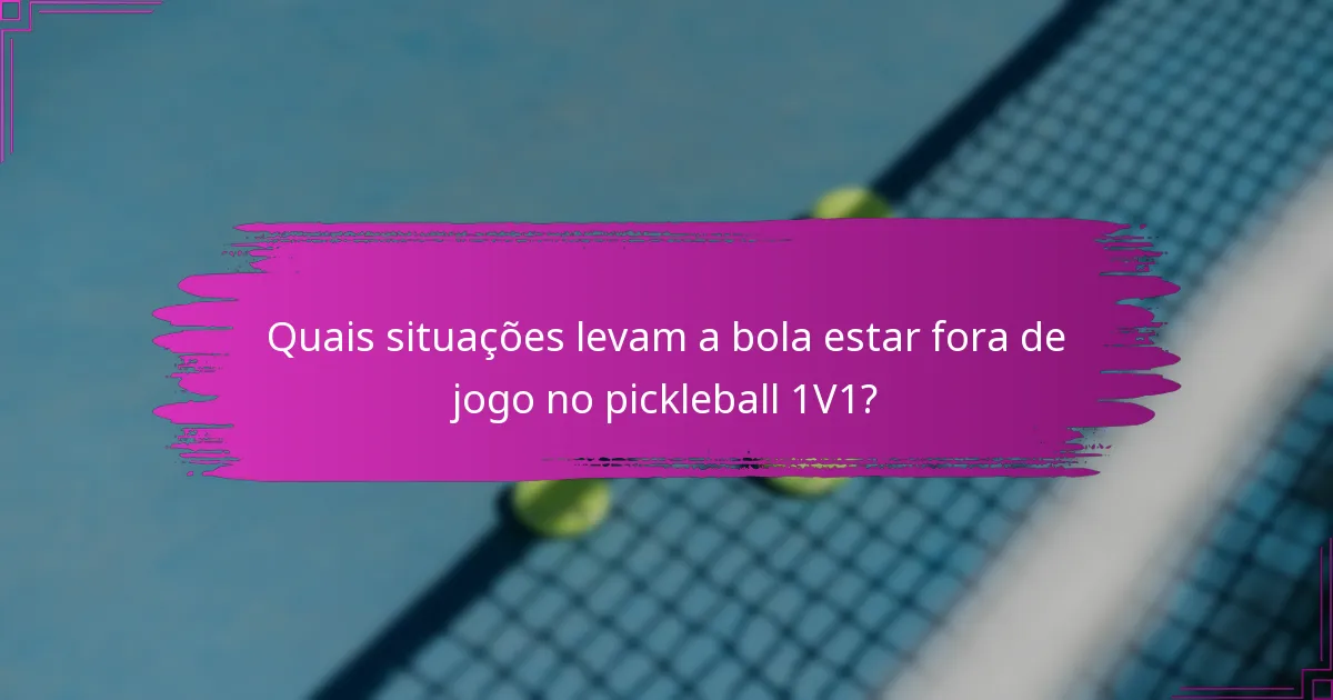 Quais situações levam a bola estar fora de jogo no pickleball 1V1?