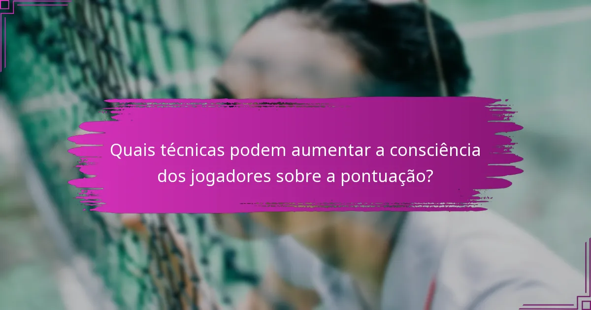 Quais técnicas podem aumentar a consciência dos jogadores sobre a pontuação?