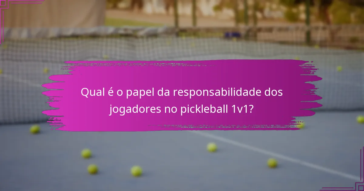 Qual é o papel da responsabilidade dos jogadores no pickleball 1v1?