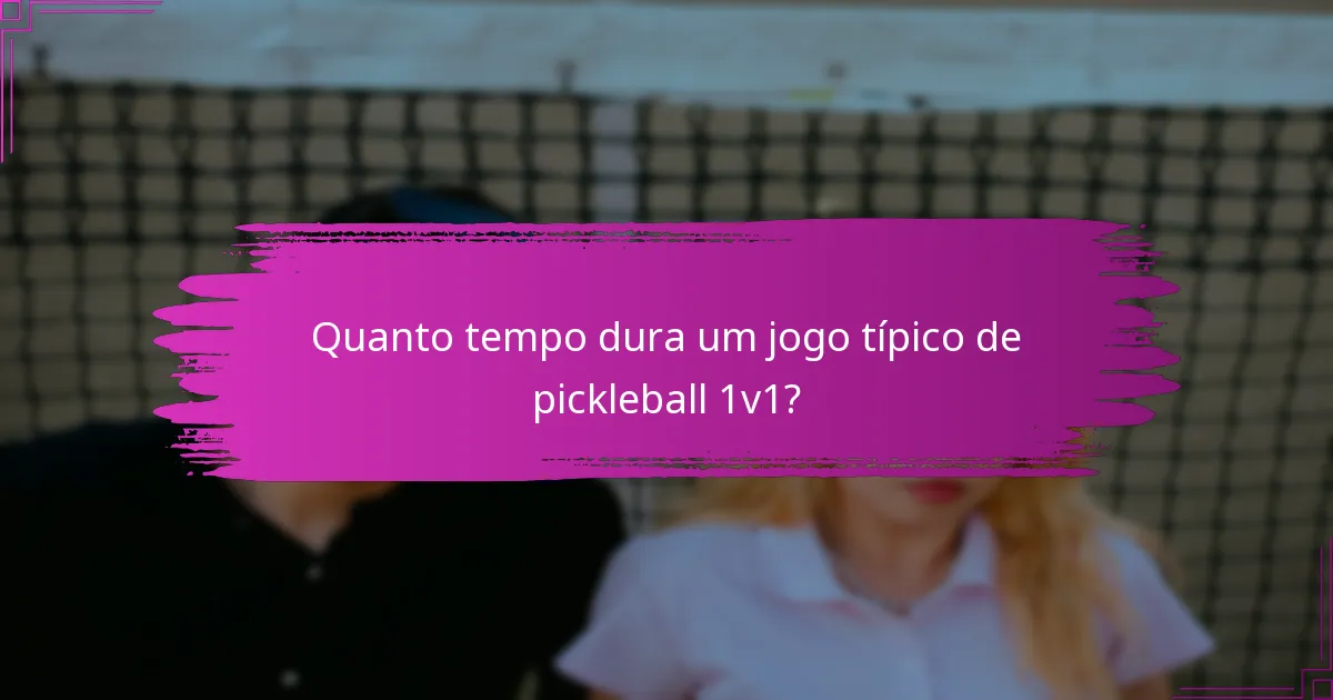 Quanto tempo dura um jogo típico de pickleball 1v1?