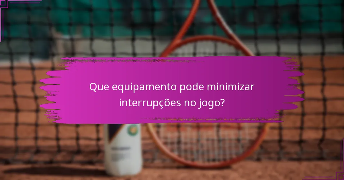 Que equipamento pode minimizar interrupções no jogo?